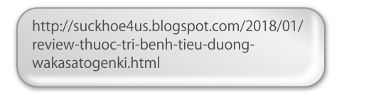 http://suckhoe4us.blogspot.com/2018/01/review-thuoc-tri-benh-tieu-duong-wakasatogenki.html
